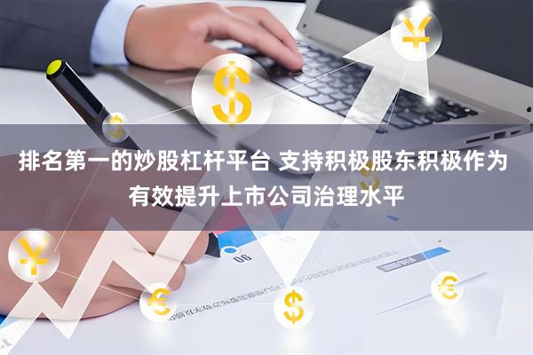 排名第一的炒股杠杆平台 支持积极股东积极作为 有效提升上市公司治理水平