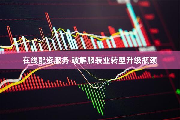 在线配资服务 破解服装业转型升级瓶颈