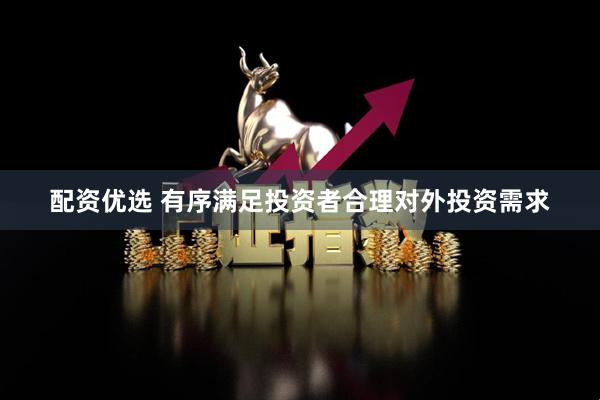 配资优选 有序满足投资者合理对外投资需求
