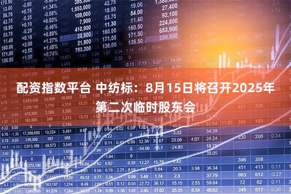 配资指数平台 中纺标：8月15日将召开2025年第二次临时股东会