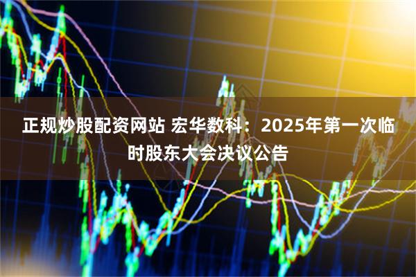 正规炒股配资网站 宏华数科：2025年第一次临时股东大会决议公告