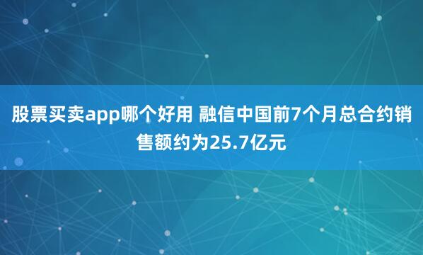 股票买卖app哪个好用 融信中国前7个月总合约销售额约为25.7亿元