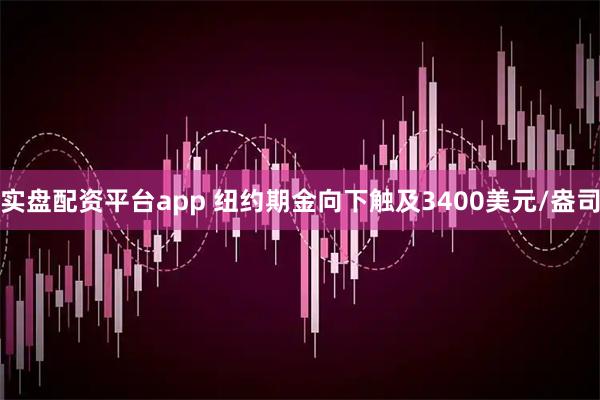 实盘配资平台app 纽约期金向下触及3400美元/盎司
